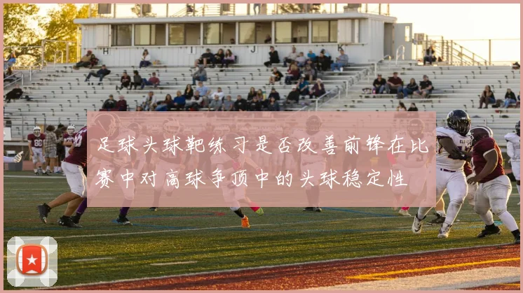 足球头球靶练习是否改善前锋在比赛中对高球争顶中的头球稳定性