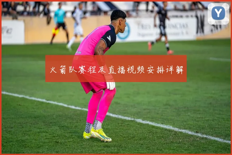 火箭队赛程及直播视频安排详解