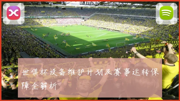 世俱杯设备维护计划及赛事运转保障全解析